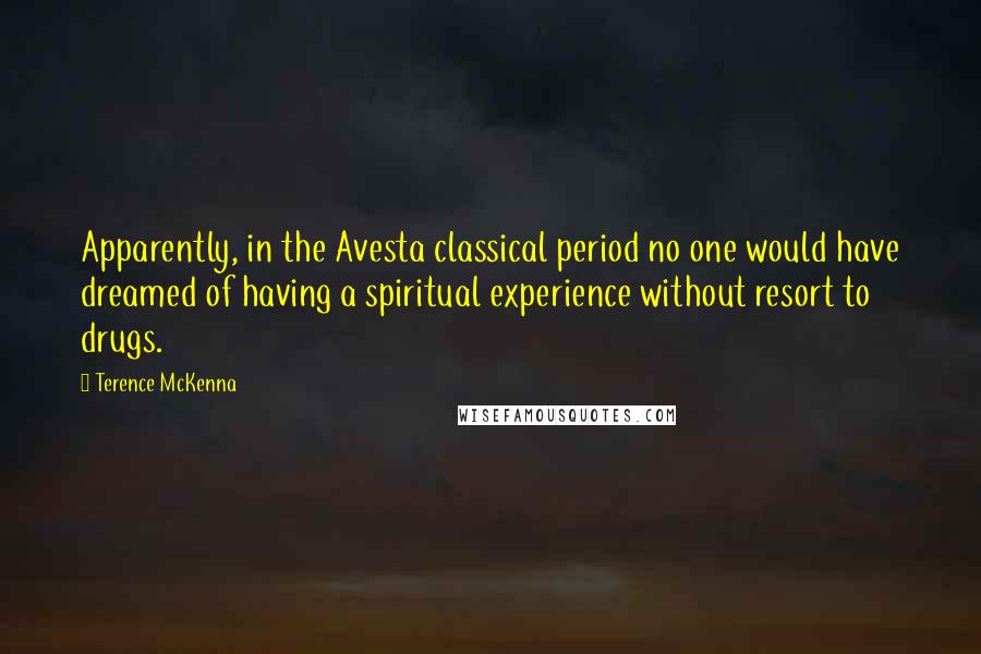 Terence McKenna Quotes: Apparently, in the Avesta classical period no one would have dreamed of having a spiritual experience without resort to drugs.