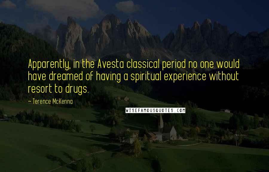 Terence McKenna Quotes: Apparently, in the Avesta classical period no one would have dreamed of having a spiritual experience without resort to drugs.