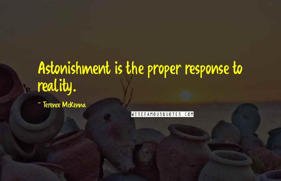 Terence McKenna Quotes: Astonishment is the proper response to reality.