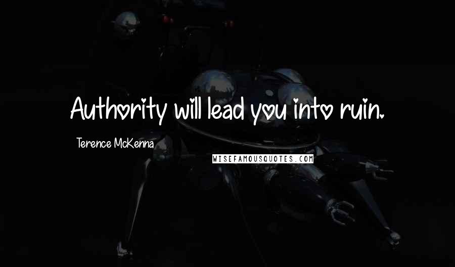 Terence McKenna Quotes: Authority will lead you into ruin.