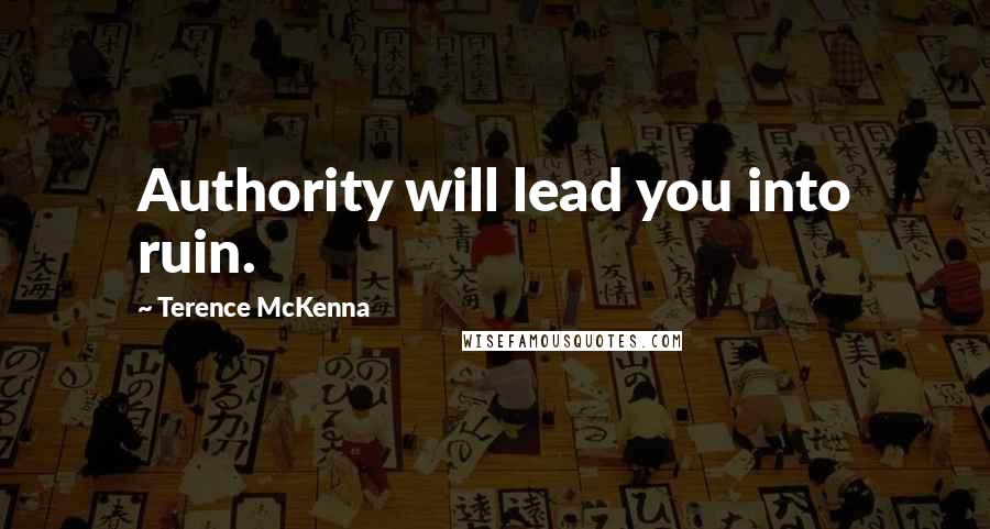 Terence McKenna Quotes: Authority will lead you into ruin.