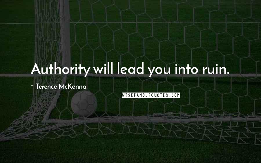 Terence McKenna Quotes: Authority will lead you into ruin.