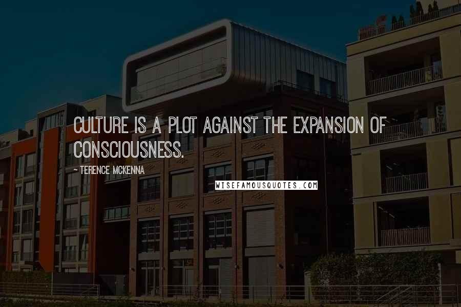 Terence McKenna Quotes: Culture is a plot against the expansion of consciousness.