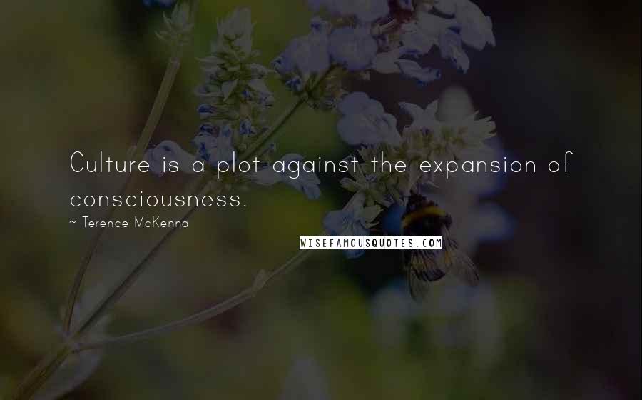 Terence McKenna Quotes: Culture is a plot against the expansion of consciousness.