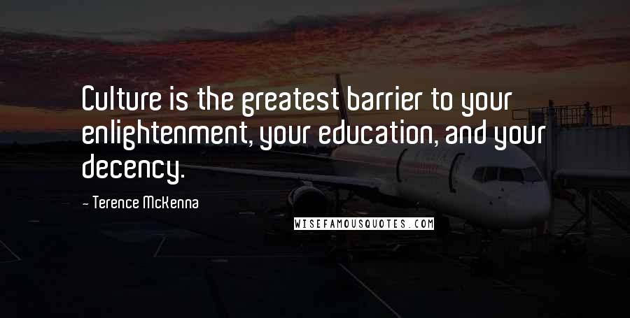 Terence McKenna Quotes: Culture is the greatest barrier to your enlightenment, your education, and your decency.