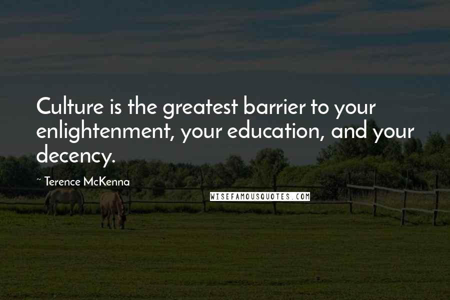 Terence McKenna Quotes: Culture is the greatest barrier to your enlightenment, your education, and your decency.