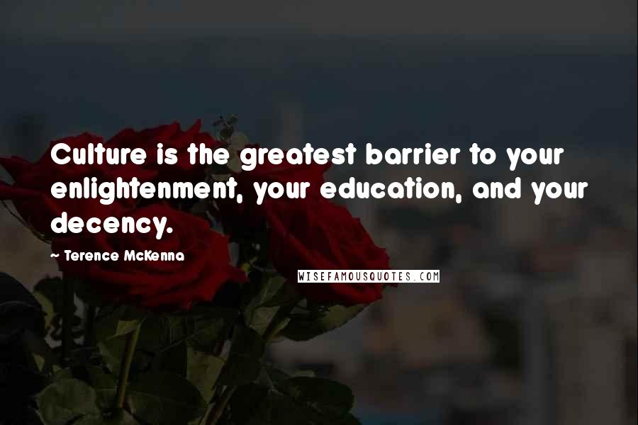 Terence McKenna Quotes: Culture is the greatest barrier to your enlightenment, your education, and your decency.