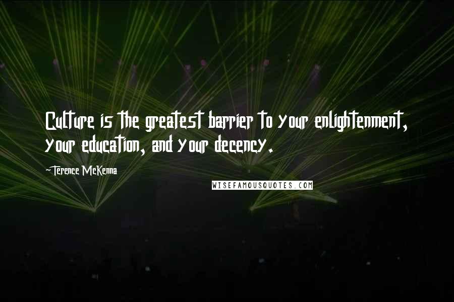 Terence McKenna Quotes: Culture is the greatest barrier to your enlightenment, your education, and your decency.