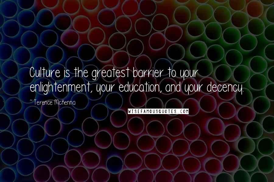 Terence McKenna Quotes: Culture is the greatest barrier to your enlightenment, your education, and your decency.