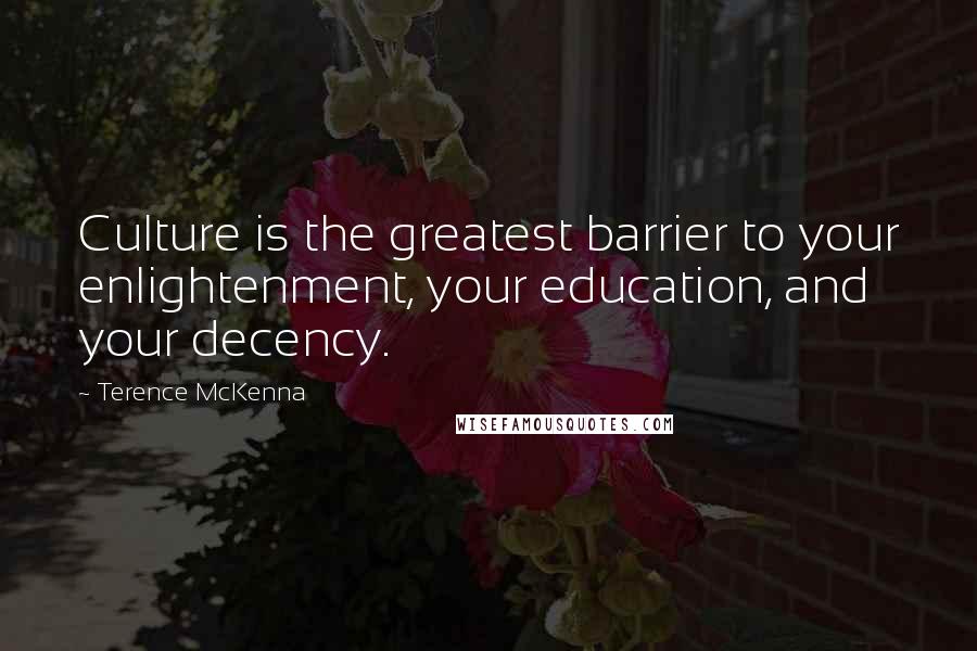 Terence McKenna Quotes: Culture is the greatest barrier to your enlightenment, your education, and your decency.