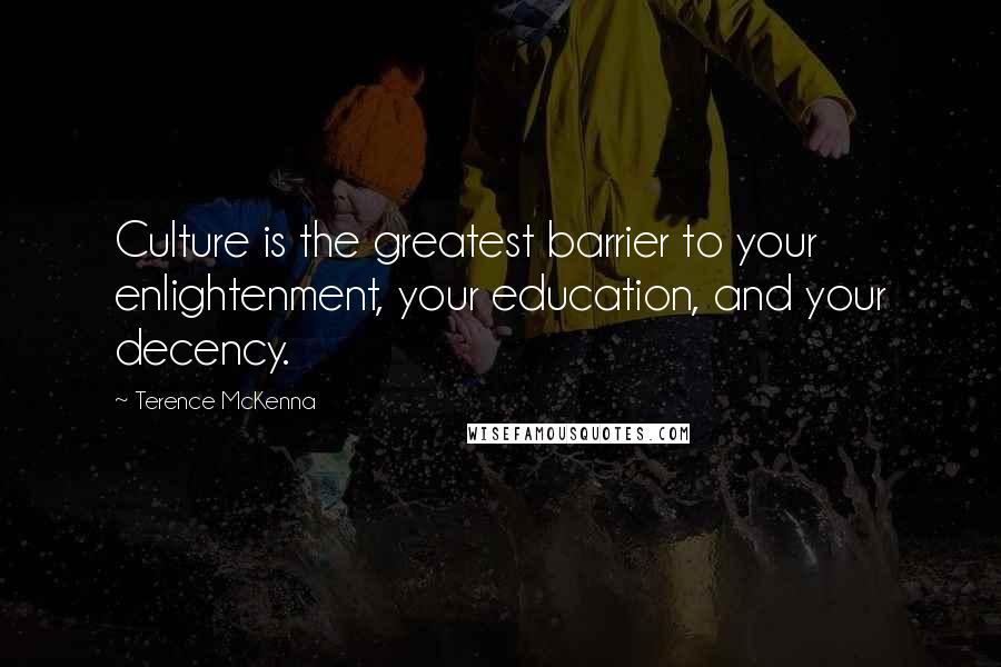 Terence McKenna Quotes: Culture is the greatest barrier to your enlightenment, your education, and your decency.