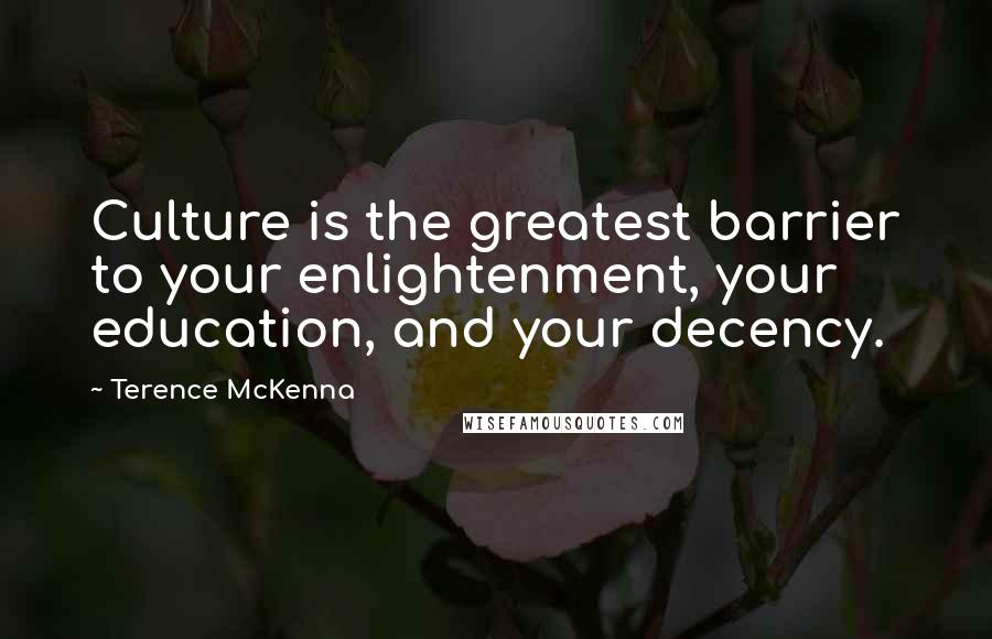 Terence McKenna Quotes: Culture is the greatest barrier to your enlightenment, your education, and your decency.