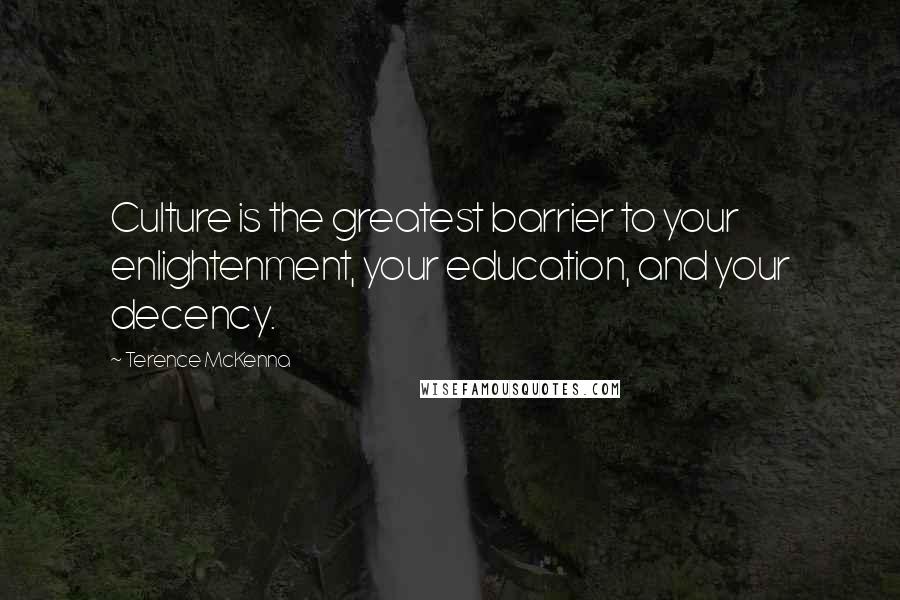 Terence McKenna Quotes: Culture is the greatest barrier to your enlightenment, your education, and your decency.