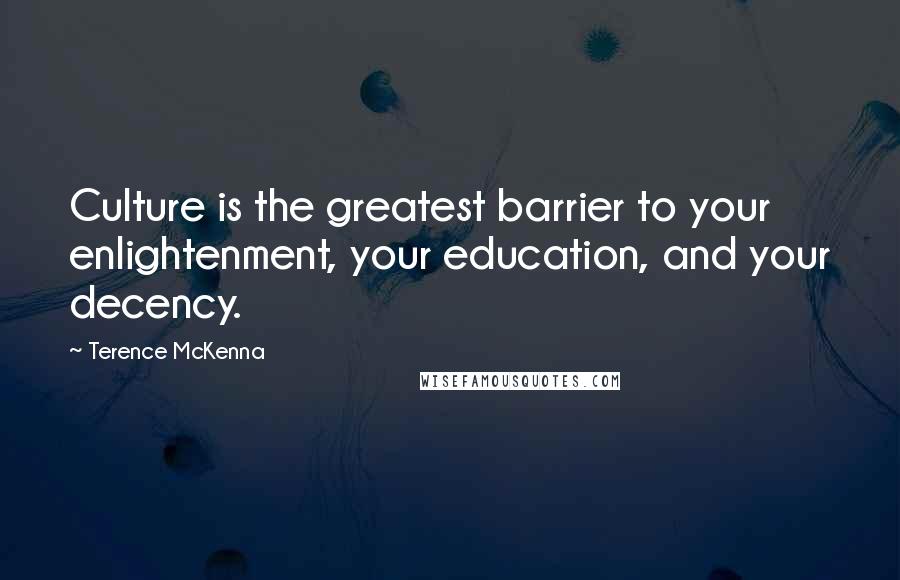 Terence McKenna Quotes: Culture is the greatest barrier to your enlightenment, your education, and your decency.