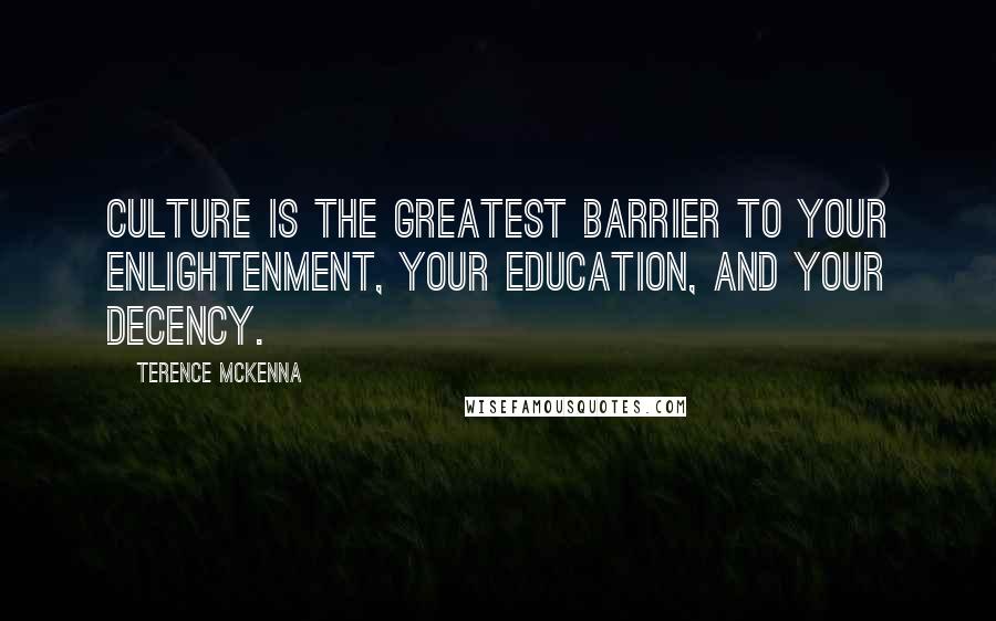 Terence McKenna Quotes: Culture is the greatest barrier to your enlightenment, your education, and your decency.