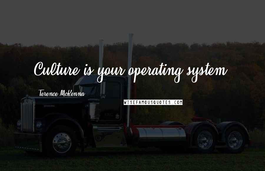 Terence McKenna Quotes: Culture is your operating system.