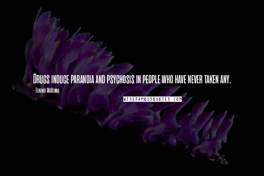 Terence McKenna Quotes: Drugs induce paranoia and psychosis in people who have never taken any.