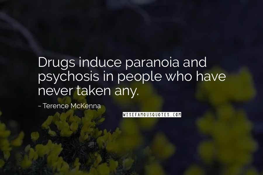 Terence McKenna Quotes: Drugs induce paranoia and psychosis in people who have never taken any.