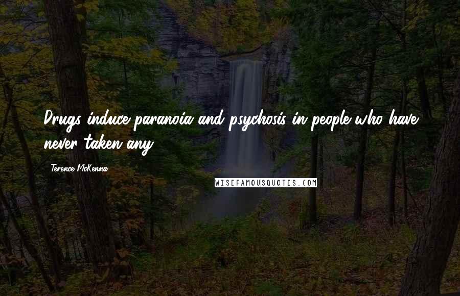 Terence McKenna Quotes: Drugs induce paranoia and psychosis in people who have never taken any.