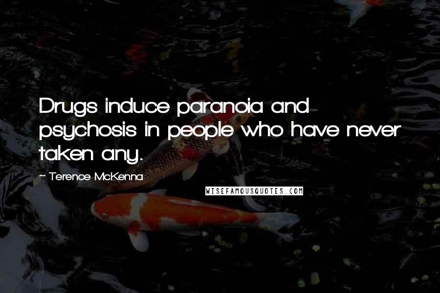 Terence McKenna Quotes: Drugs induce paranoia and psychosis in people who have never taken any.