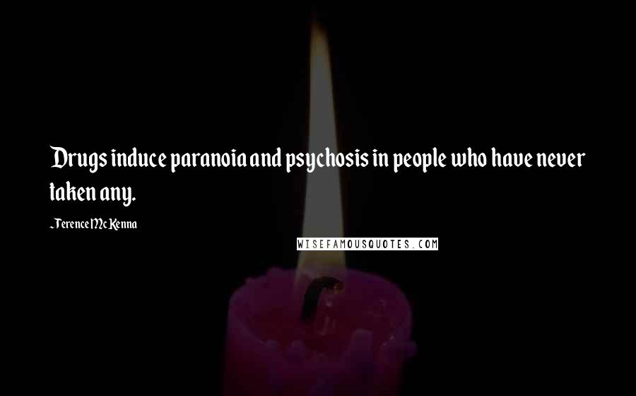 Terence McKenna Quotes: Drugs induce paranoia and psychosis in people who have never taken any.
