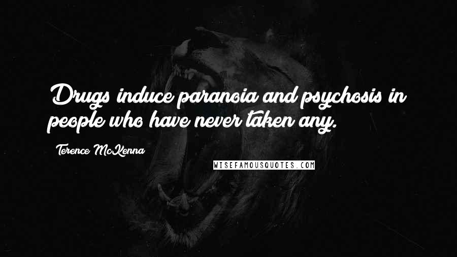 Terence McKenna Quotes: Drugs induce paranoia and psychosis in people who have never taken any.