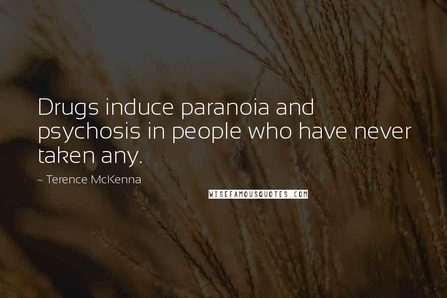 Terence McKenna Quotes: Drugs induce paranoia and psychosis in people who have never taken any.