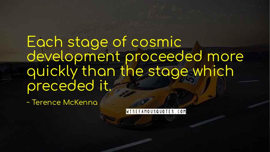 Terence McKenna Quotes: Each stage of cosmic development proceeded more quickly than the stage which preceded it.