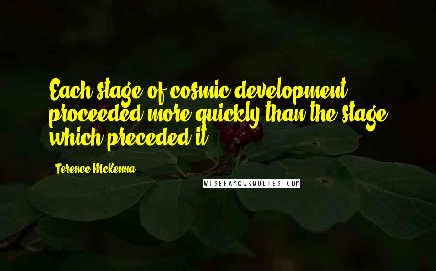 Terence McKenna Quotes: Each stage of cosmic development proceeded more quickly than the stage which preceded it.