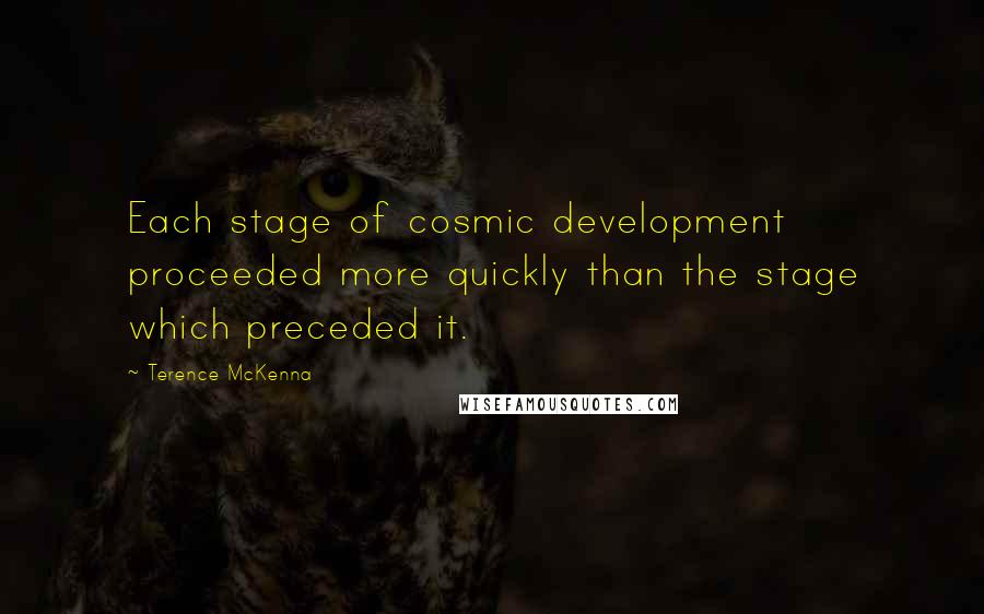 Terence McKenna Quotes: Each stage of cosmic development proceeded more quickly than the stage which preceded it.