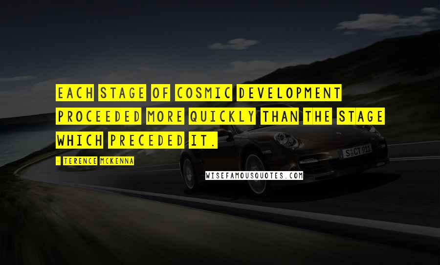 Terence McKenna Quotes: Each stage of cosmic development proceeded more quickly than the stage which preceded it.
