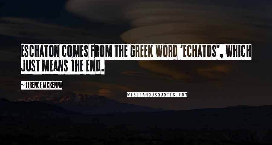 Terence McKenna Quotes: Eschaton comes from the Greek word 'echatos', which just means the end.