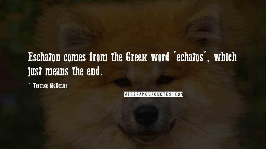 Terence McKenna Quotes: Eschaton comes from the Greek word 'echatos', which just means the end.