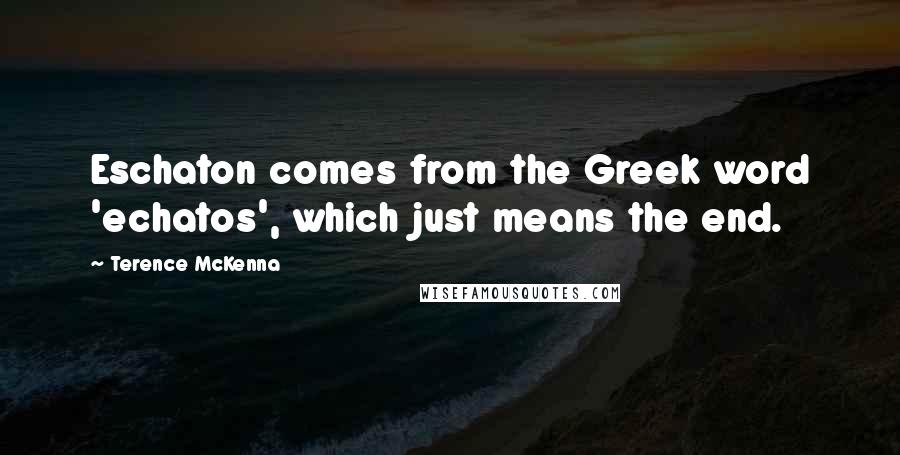 Terence McKenna Quotes: Eschaton comes from the Greek word 'echatos', which just means the end.