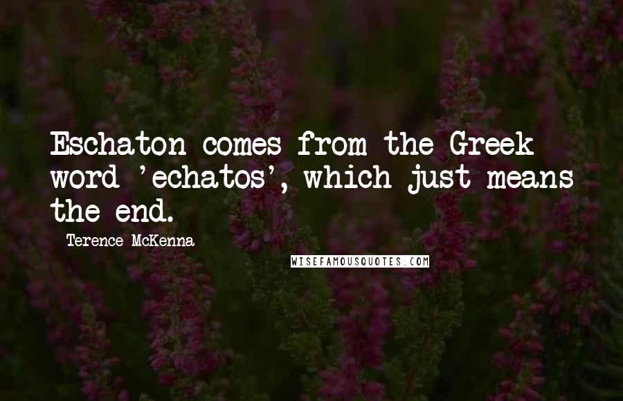 Terence McKenna Quotes: Eschaton comes from the Greek word 'echatos', which just means the end.