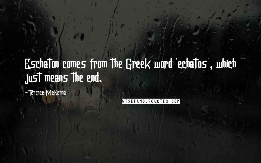 Terence McKenna Quotes: Eschaton comes from the Greek word 'echatos', which just means the end.
