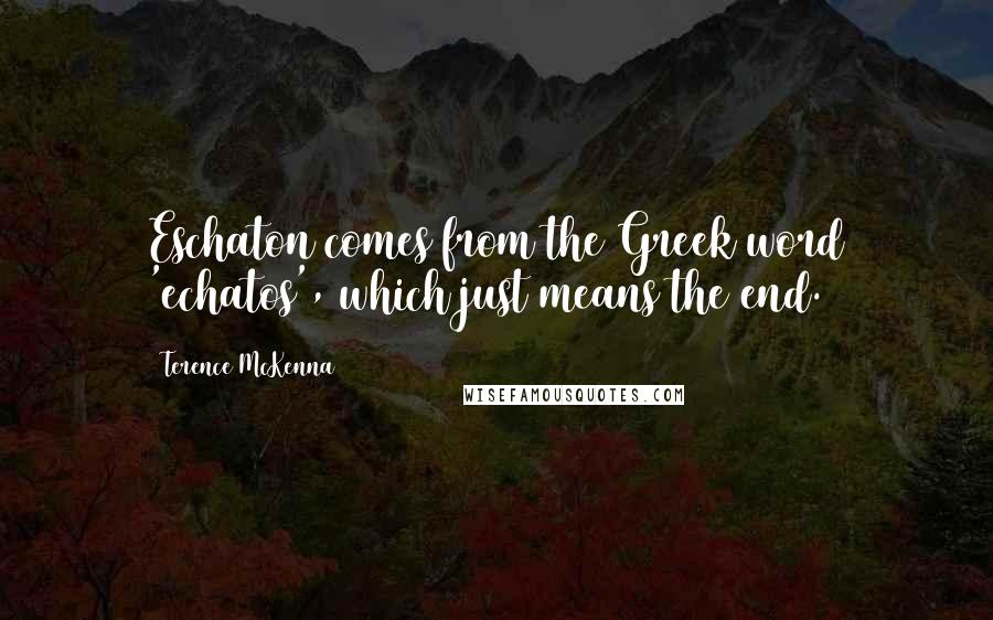 Terence McKenna Quotes: Eschaton comes from the Greek word 'echatos', which just means the end.