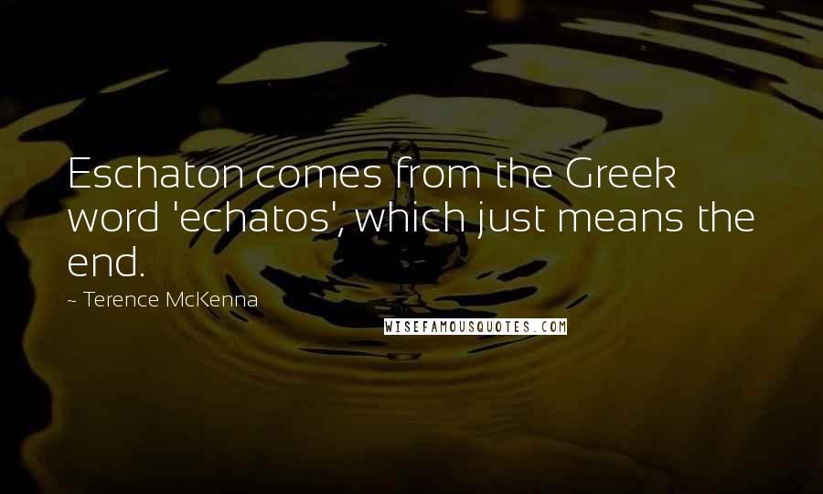 Terence McKenna Quotes: Eschaton comes from the Greek word 'echatos', which just means the end.
