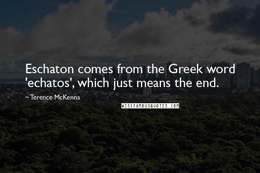 Terence McKenna Quotes: Eschaton comes from the Greek word 'echatos', which just means the end.