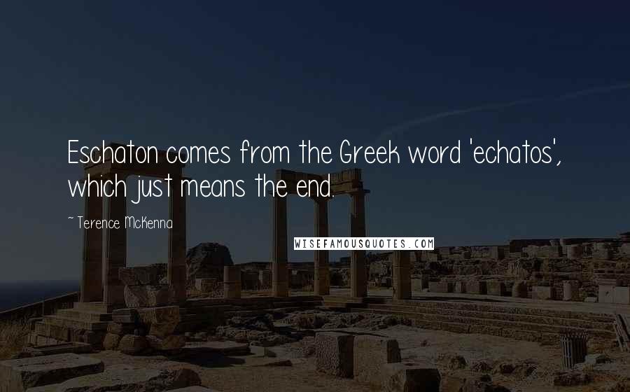 Terence McKenna Quotes: Eschaton comes from the Greek word 'echatos', which just means the end.