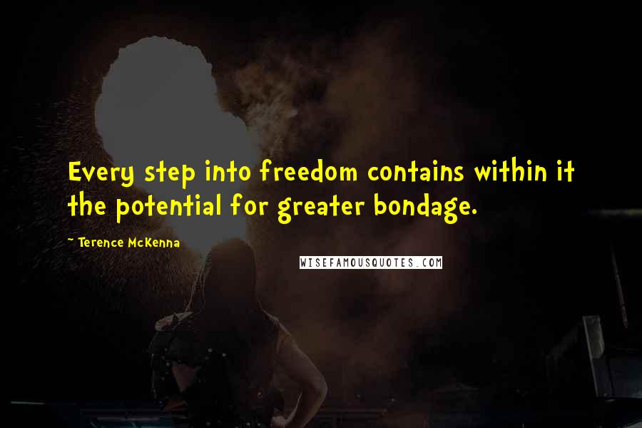 Terence McKenna Quotes: Every step into freedom contains within it the potential for greater bondage.