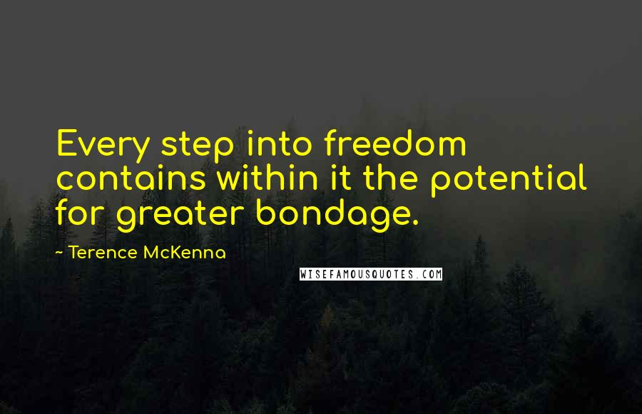 Terence McKenna Quotes: Every step into freedom contains within it the potential for greater bondage.