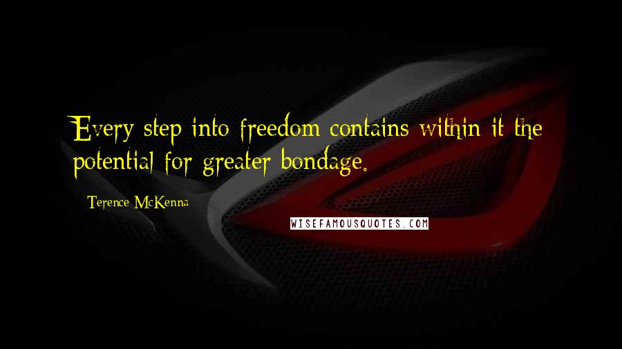 Terence McKenna Quotes: Every step into freedom contains within it the potential for greater bondage.
