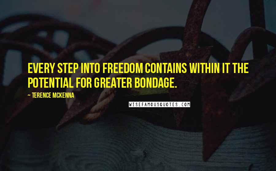 Terence McKenna Quotes: Every step into freedom contains within it the potential for greater bondage.