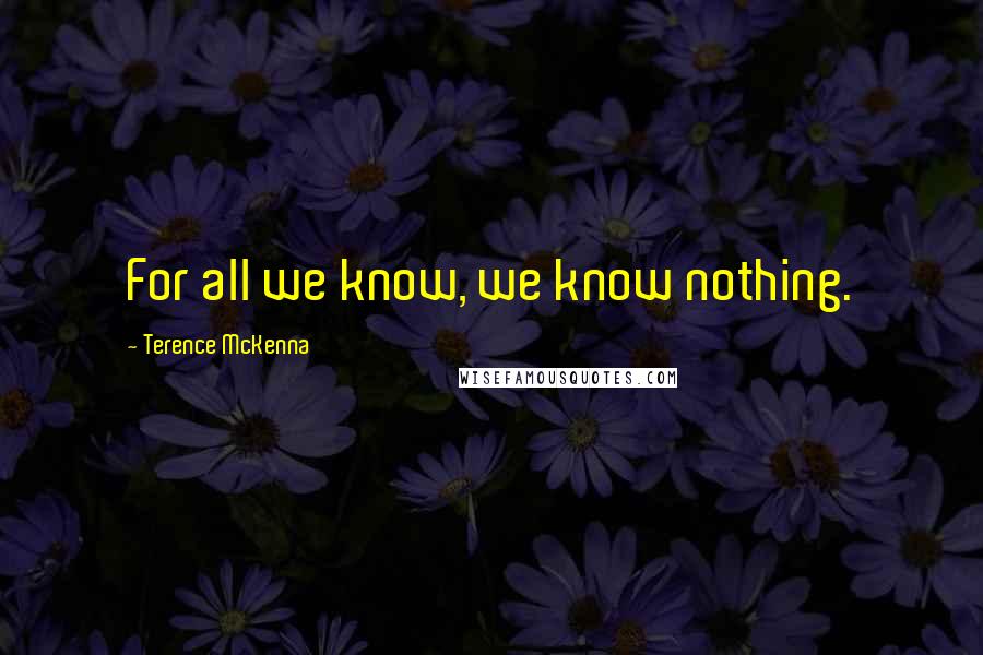 Terence McKenna Quotes: For all we know, we know nothing.