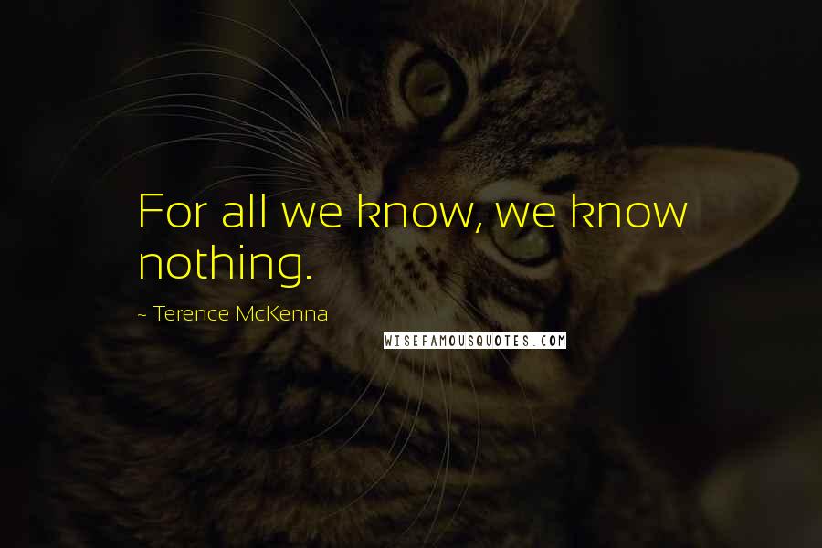 Terence McKenna Quotes: For all we know, we know nothing.