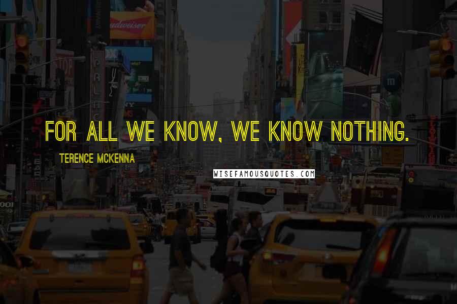 Terence McKenna Quotes: For all we know, we know nothing.