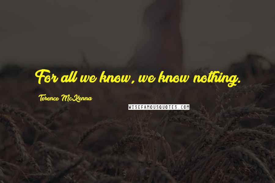 Terence McKenna Quotes: For all we know, we know nothing.