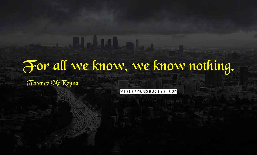 Terence McKenna Quotes: For all we know, we know nothing.