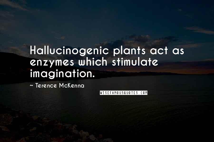 Terence McKenna Quotes: Hallucinogenic plants act as enzymes which stimulate imagination.